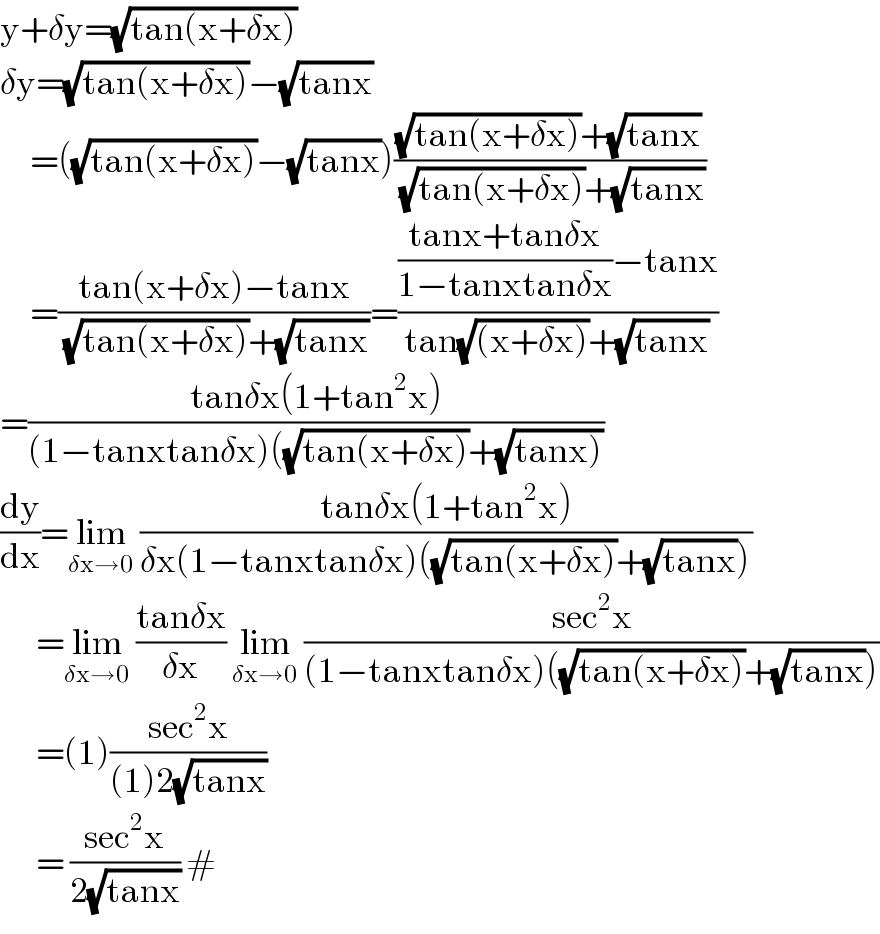 y+δy=(√(tan(x+δx)))  δy=(√(tan(x+δx)))−(√(tanx))       =((√(tan(x+δx)))−(√(tanx)))(((√(tan(x+δx)))+(√(tanx)))/((√(tan(x+δx)))+(√(tanx))))       =((tan(x+δx)−tanx)/((√(tan(x+δx)))+(√(tanx))))=((((tanx+tanδx)/(1−tanxtanδx))−tanx)/(tan(√((x+δx)))+(√(tanx))))  =((tanδx(1+tan^2 x))/((1−tanxtanδx)((√(tan(x+δx)))+(√(tanx)))))  (dy/dx)=lim_(δx→0)  ((tanδx(1+tan^2 x))/(δx(1−tanxtanδx)((√(tan(x+δx)))+(√(tanx)))))        =lim_(δx→0)  ((tanδx)/(δx)) lim_(δx→0)  ((sec^2 x)/((1−tanxtanδx)((√(tan(x+δx)))+(√(tanx)))))        =(1)((sec^2 x)/((1)2(√(tanx))))         = ((sec^2 x)/(2(√(tanx)))) #  