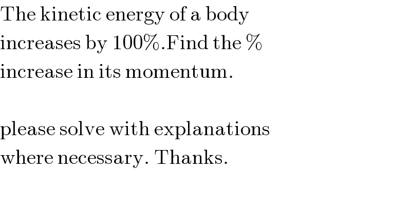 The kinetic energy of a body  increases by 100%.Find the %  increase in its momentum.    please solve with explanations  where necessary. Thanks.  