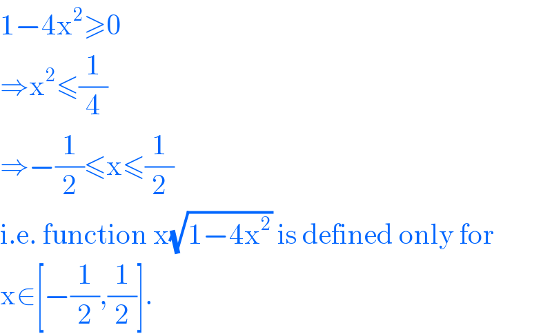 1−4x^2 ≥0  ⇒x^2 ≤(1/4)  ⇒−(1/2)≤x≤(1/2)  i.e. function x(√(1−4x^2 )) is defined only for  x∈[−(1/2),(1/2)].  