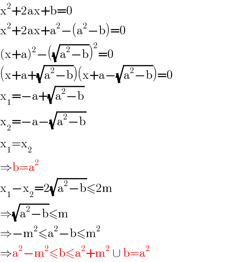 x^2 +2ax+b=0  x^2 +2ax+a^2 −(a^2 −b)=0  (x+a)^2 −((√(a^2 −b)))^2 =0  (x+a+(√(a^2 −b)))(x+a−(√(a^2 −b)))=0  x_1 =−a+(√(a^2 −b))  x_2 =−a−(√(a^2 −b))  x_1 ≠x_2   ⇒b≠a^2   x_1 −x_2 =2(√(a^2 −b))≤2m  ⇒(√(a^2 −b))≤m  ⇒−m^2 ≤a^2 −b≤m^2   ⇒a^2 −m^2 ≤b≤a^2 +m^2  ∪ b≠a^2   