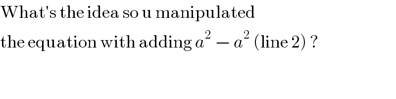 What′s the idea so u manipulated  the equation with adding a^2  − a^2  (line 2) ?  