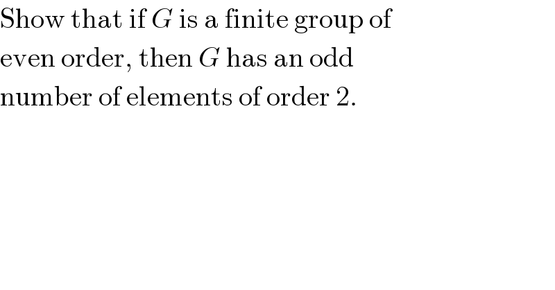 Show that if G is a finite group of  even order, then G has an odd  number of elements of order 2.  