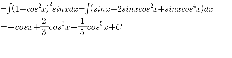 =∫(1−cos^2 x)^2 sinxdx=∫(sinx−2sinxcos^2 x+sinxcos^4 x)dx  =−cosx+(2/3)cos^3 x−(1/5)cos^5 x+C  