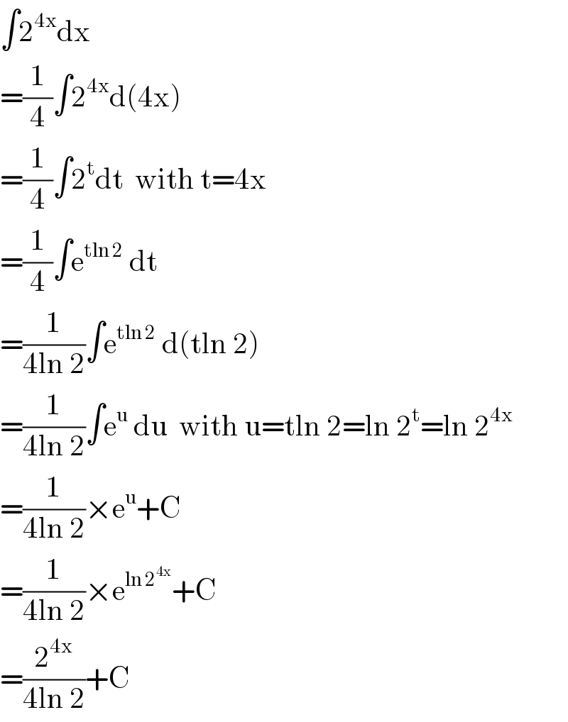 ∫2^(4x) dx  =(1/4)∫2^(4x) d(4x)  =(1/4)∫2^t dt  with t=4x  =(1/4)∫e^(tln 2)  dt  =(1/(4ln 2))∫e^(tln 2)  d(tln 2)  =(1/(4ln 2))∫e^u  du  with u=tln 2=ln 2^t =ln 2^(4x)   =(1/(4ln 2))×e^u +C  =(1/(4ln 2))×e^(ln 2^(4x) ) +C  =(2^(4x) /(4ln 2))+C  