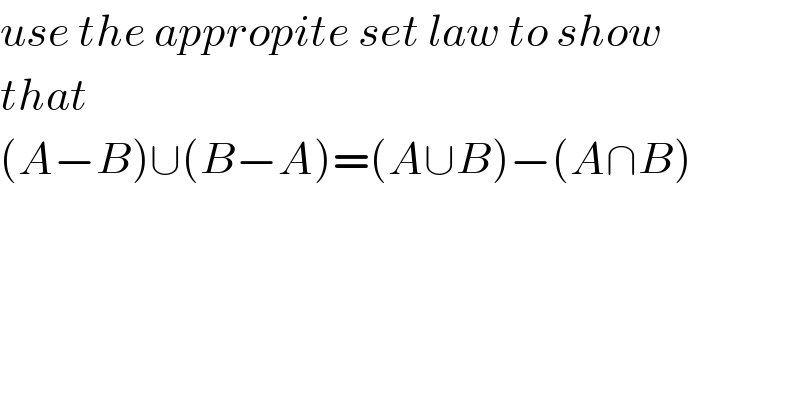 use the appropite set law to show   that  (A−B)∪(B−A)=(A∪B)−(A∩B)  