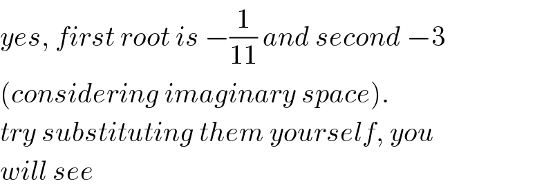 yes, first root is −(1/(11)) and second −3  (considering imaginary space).   try substituting them yourself, you  will see  