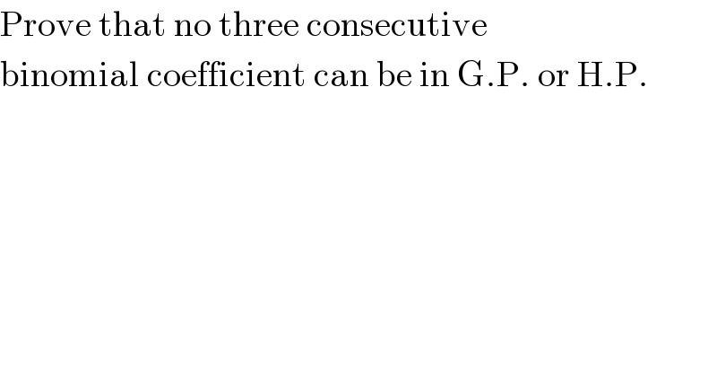 Prove that no three consecutive  binomial coefficient can be in G.P. or H.P.  