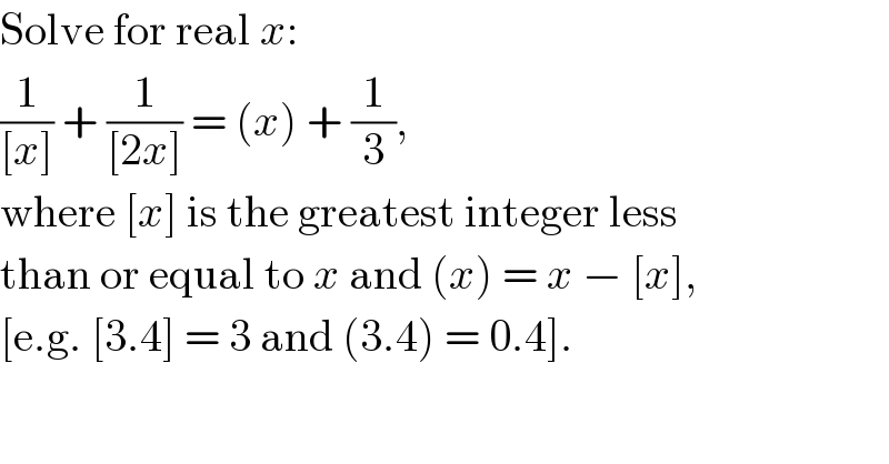 Solve for real x:  (1/([x])) + (1/([2x])) = (x) + (1/3),  where [x] is the greatest integer less  than or equal to x and (x) = x − [x],  [e.g. [3.4] = 3 and (3.4) = 0.4].  