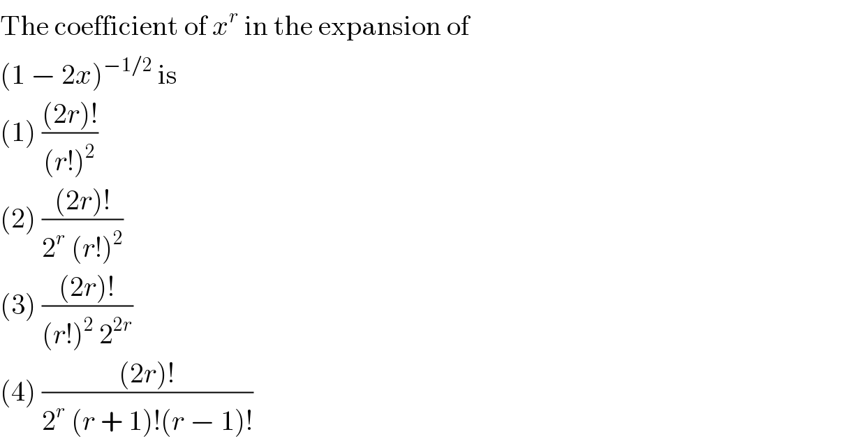 The coefficient of x^r  in the expansion of  (1 − 2x)^(−1/2)  is  (1) (((2r)!)/((r!)^2 ))  (2) (((2r)!)/(2^r  (r!)^2 ))  (3) (((2r)!)/((r!)^2  2^(2r) ))  (4) (((2r)!)/(2^r  (r + 1)!(r − 1)!))  