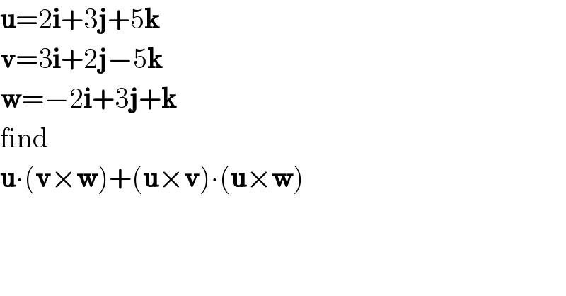 u=2i+3j+5k  v=3i+2j−5k  w=−2i+3j+k  find  u∙(v×w)+(u×v)∙(u×w)  