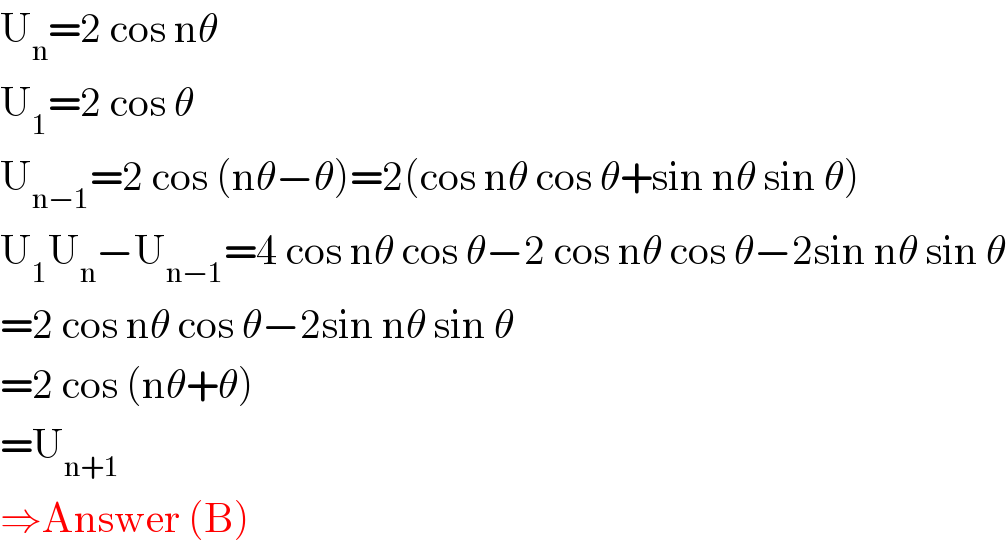 U_n =2 cos nθ  U_1 =2 cos θ  U_(n−1) =2 cos (nθ−θ)=2(cos nθ cos θ+sin nθ sin θ)  U_1 U_n −U_(n−1) =4 cos nθ cos θ−2 cos nθ cos θ−2sin nθ sin θ  =2 cos nθ cos θ−2sin nθ sin θ  =2 cos (nθ+θ)  =U_(n+1)   ⇒Answer (B)  