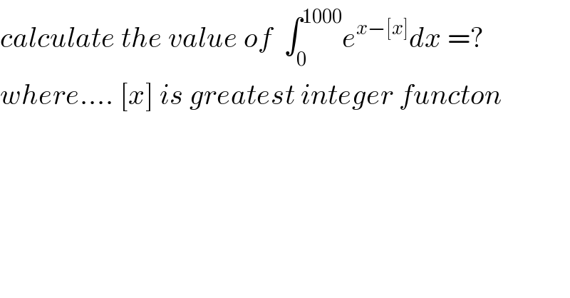 calculate the value of  ∫_0 ^(1000) e^(x−[x]) dx =?  where.... [x] is greatest integer functon  