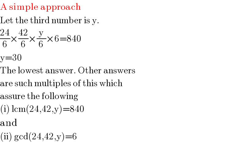 A simple approach  Let the third number is y.  ((24)/6)×((42)/6)×(y/6)×6=840  y=30   The lowest answer. Other answers  are such multiples of this which  assure the following  (i) lcm(24,42,y)=840    and  (ii) gcd(24,42,y)=6  