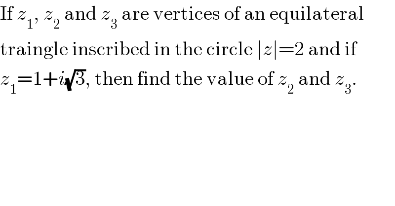 If z_1 , z_2  and z_3  are vertices of an equilateral  traingle inscribed in the circle ∣z∣=2 and if  z_1 =1+i(√3), then find the value of z_2  and z_3 .  
