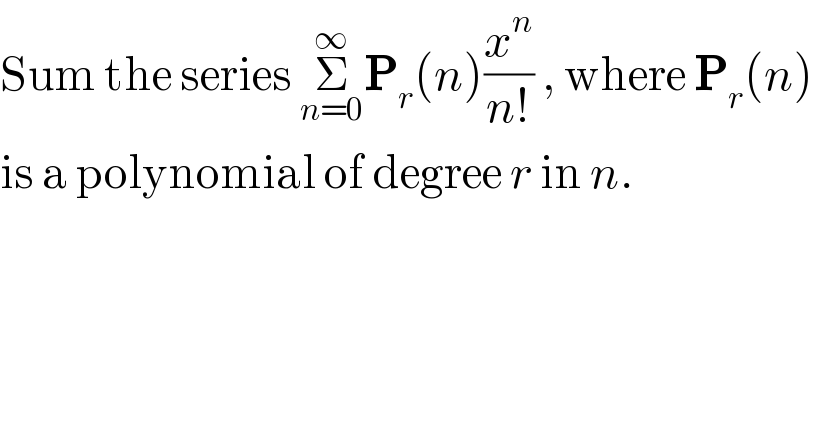 Sum the series Σ_(n=0) ^∞ P_r (n)(x^n /(n!)) , where P_r (n)   is a polynomial of degree r in n.  