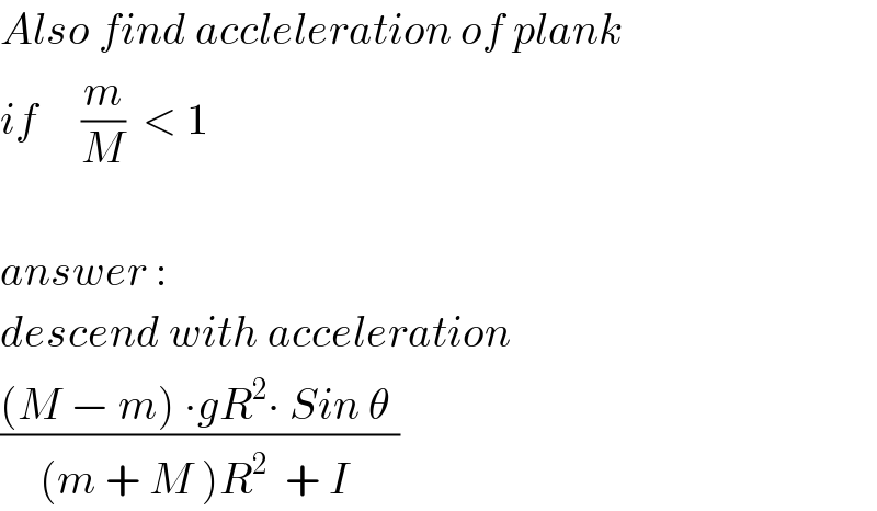 Also find accleleration of plank  if     (m/M)  < 1    answer :   descend with acceleration  (((M − m) ∙gR^2 ∙ Sin θ )/((m + M )R^2   + I ))  
