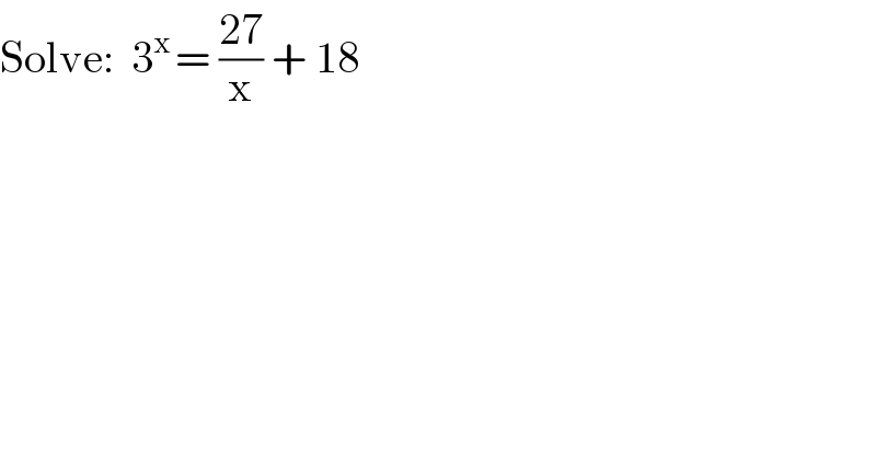 Solve:  3^(x ) = ((27)/x) + 18  