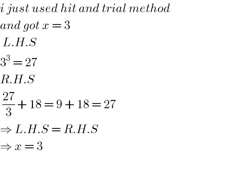 i just used hit and trial method  and got x = 3   L.H.S  3^3  = 27  R.H.S   ((27)/3) + 18 = 9 + 18 = 27  ⇒ L.H.S = R.H.S  ⇒ x = 3      