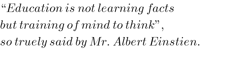 “Education is not learning facts  but training of mind to think”,  so truely said by Mr. Albert Einstien.    