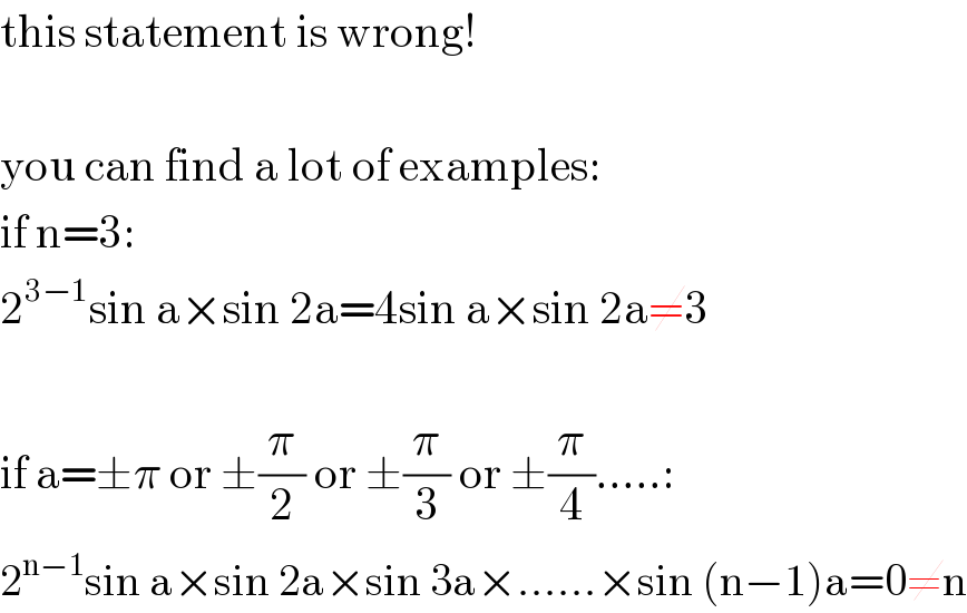 this statement is wrong!    you can find a lot of examples:  if n=3:  2^(3−1) sin a×sin 2a=4sin a×sin 2a≠3    if a=±π or ±(π/2) or ±(π/3) or ±(π/4).....:  2^(n−1) sin a×sin 2a×sin 3a×......×sin (n−1)a=0≠n  