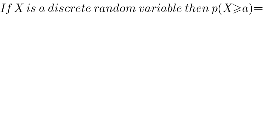 If X is a discrete random variable then p(X≥a)=  