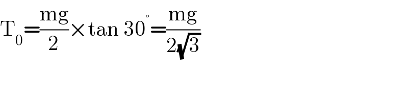 T_0 =((mg)/2)×tan 30^° =((mg)/(2(√3)))  