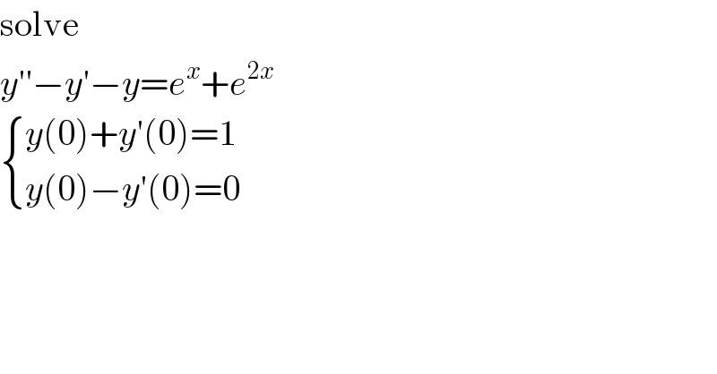 solve  y′′−y′−y=e^x +e^(2x)    { ((y(0)+y′(0)=1)),((y(0)−y′(0)=0)) :}  