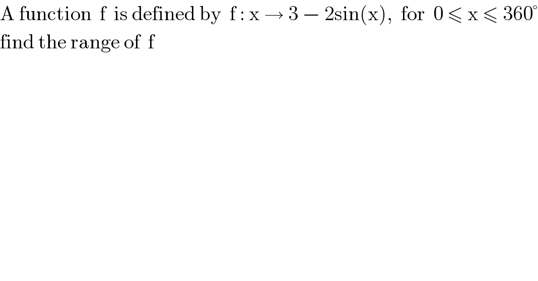 A function  f  is defined by  f : x → 3 − 2sin(x),  for  0 ≤ x ≤ 360°  find the range of  f  