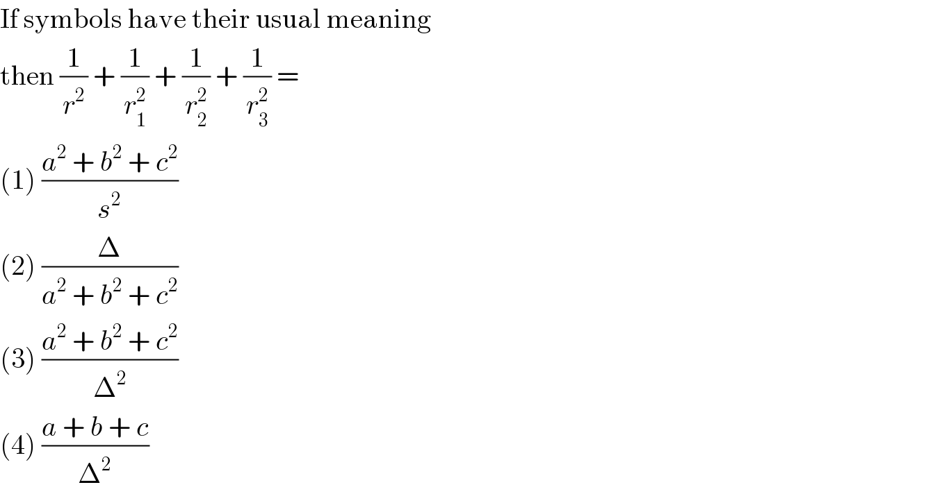 If symbols have their usual meaning  then (1/r^2 ) + (1/r_1 ^2 ) + (1/r_2 ^2 ) + (1/r_3 ^2 ) =  (1) ((a^2  + b^2  + c^2 )/s^2 )  (2) (Δ/(a^2  + b^2  + c^2 ))  (3) ((a^2  + b^2  + c^2 )/Δ^2 )  (4) ((a + b + c)/Δ^2 )  