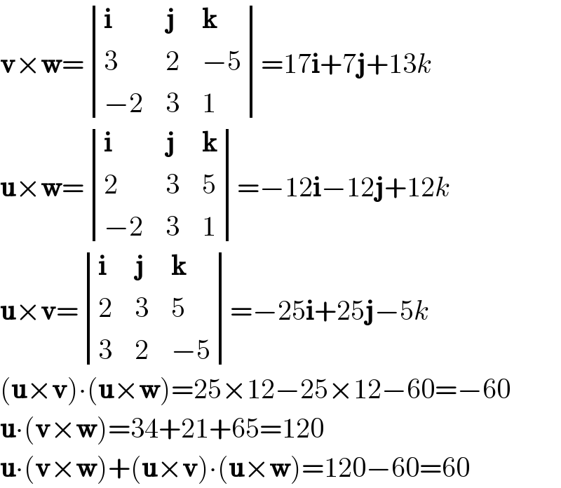 v×w= determinant ((i,j,k),(3,2,(−5)),((−2),3,1))=17i+7j+13k  u×w= determinant ((i,j,k),(2,3,5),((−2),3,1))=−12i−12j+12k  u×v= determinant ((i,j,k),(2,3,5),(3,2,(−5)))=−25i+25j−5k  (u×v)∙(u×w)=25×12−25×12−60=−60  u∙(v×w)=34+21+65=120  u∙(v×w)+(u×v)∙(u×w)=120−60=60  
