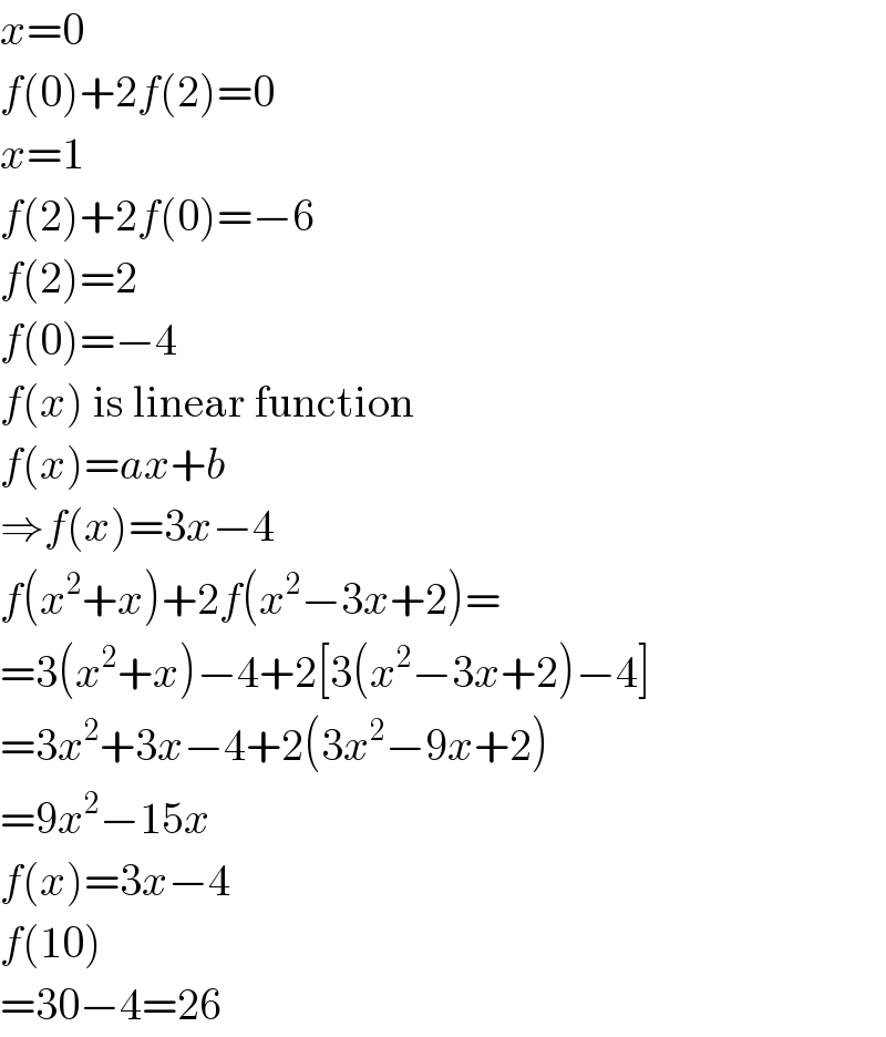 x=0  f(0)+2f(2)=0  x=1  f(2)+2f(0)=−6  f(2)=2  f(0)=−4  f(x) is linear function  f(x)=ax+b  ⇒f(x)=3x−4  f(x^2 +x)+2f(x^2 −3x+2)=  =3(x^2 +x)−4+2[3(x^2 −3x+2)−4]  =3x^2 +3x−4+2(3x^2 −9x+2)  =9x^2 −15x  f(x)=3x−4  f(10)  =30−4=26  