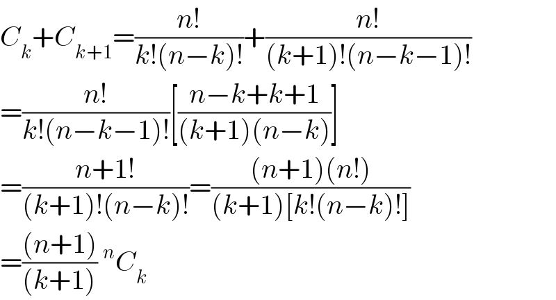 C_k +C_(k+1) =((n!)/(k!(n−k)!))+((n!)/((k+1)!(n−k−1)!))  =((n!)/(k!(n−k−1)!))[((n−k+k+1)/((k+1)(n−k)))]  =((n+1!)/((k+1)!(n−k)!))=(((n+1)(n!))/((k+1)[k!(n−k)!]))  =(((n+1))/((k+1)))^n C_k   