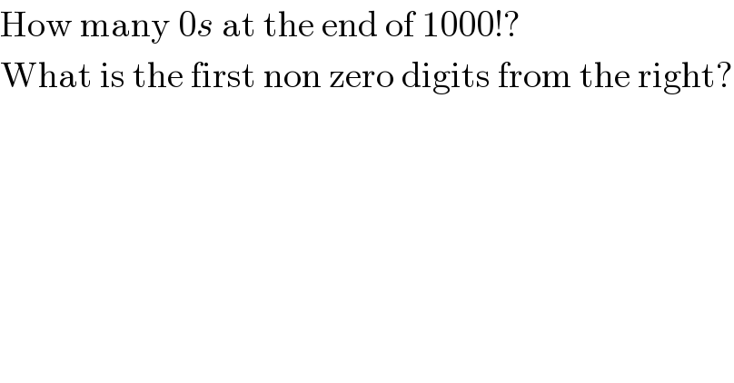 How many 0s at the end of 1000!?  What is the first non zero digits from the right?  