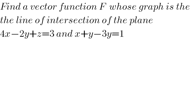 Find a vector function F  whose graph is the  the line of intersection of the plane   4x−2y+z=3 and x+y−3y=1  