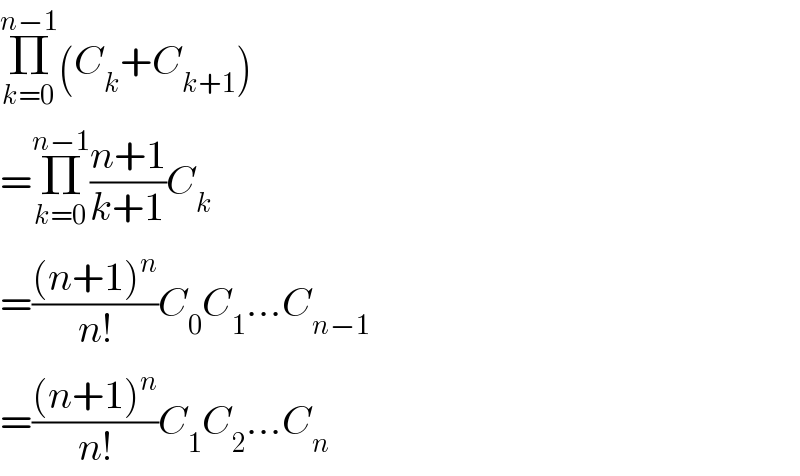Π_(k=0) ^(n−1) (C_k +C_(k+1) )  =Π_(k=0) ^(n−1) ((n+1)/(k+1))C_k   =(((n+1)^n )/(n!))C_0 C_1 ...C_(n−1)   =(((n+1)^n )/(n!))C_1 C_2 ...C_n   