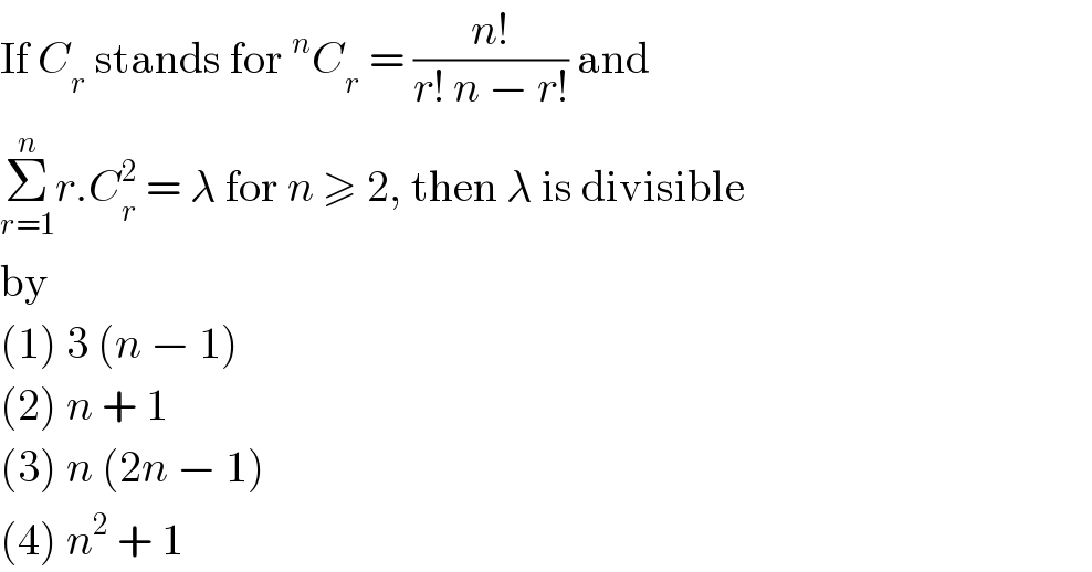 If C_r  stands for^n C_r  = ((n!)/(r! n − r!)) and  Σ_(r=1) ^n r.C_r ^2  = λ for n ≥ 2, then λ is divisible  by  (1) 3 (n − 1)  (2) n + 1  (3) n (2n − 1)  (4) n^2  + 1  