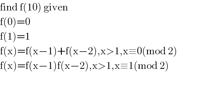 find f(10) given  f(0)=0  f(1)=1  f(x)=f(x−1)+f(x−2),x>1,x≡0(mod 2)  f(x)=f(x−1)f(x−2),x>1,x≡1(mod 2)  