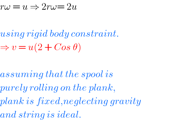 rω = u ⇒ 2rω= 2u    using rigid body constraint.  ⇒ v = u(2 + Cos θ)    assuming that the spool is   purely rolling on the plank,  plank is fixed,neglecting gravity  and string is ideal.    