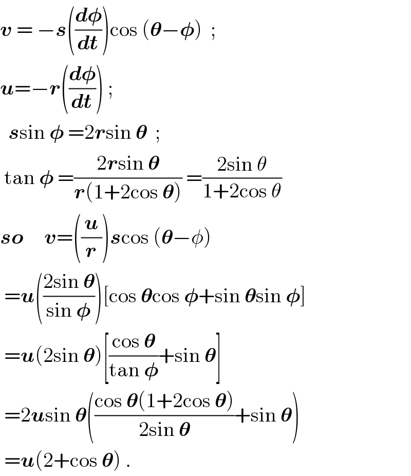 v = −s((d𝛗/dt))cos (𝛉−𝛗)  ;    u=−r((d𝛗/dt)) ;    ssin 𝛗 =2rsin 𝛉  ;   tan 𝛗 =((2rsin 𝛉)/(r(1+2cos 𝛉))) =((2sin θ)/(1+2cos θ))  so     v=((u/r))scos (𝛉−φ)   =u(((2sin 𝛉)/(sin 𝛗)))[cos 𝛉cos 𝛗+sin 𝛉sin 𝛗]   =u(2sin 𝛉)[((cos 𝛉)/(tan 𝛗))+sin 𝛉]   =2usin 𝛉(((cos 𝛉(1+2cos 𝛉))/(2sin 𝛉))+sin 𝛉)   =u(2+cos 𝛉) .  