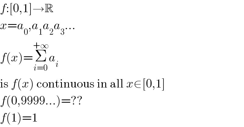 f:[0,1]→R  x=a_0 ,a_1 a_2 a_3 ...  f(x)=Σ_(i=0) ^(+∞) a_i   is f(x) continuous in all x∈[0,1]  f(0,9999...)=??  f(1)=1  