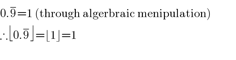 0.9^− =1 (through algerbraic menipulation)  ∴⌊0.9^− ⌋=⌊1⌋=1    