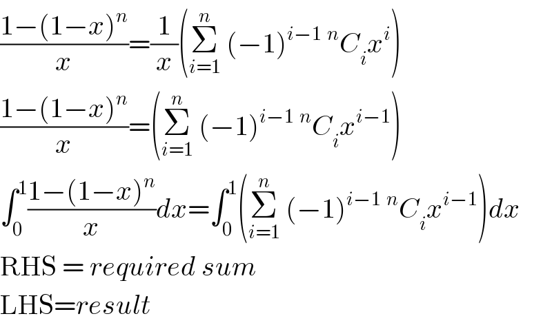 ((1−(1−x)^n )/x)=(1/x)(Σ_(i=1) ^n  (−1)^(i−1) ^n C_i x^i )  ((1−(1−x)^n )/x)=(Σ_(i=1) ^n  (−1)^(i−1) ^n C_i x^(i−1) )  ∫_0 ^1 ((1−(1−x)^n )/x)dx=∫_0 ^1 (Σ_(i=1) ^n  (−1)^(i−1) ^n C_i x^(i−1) )dx  RHS = required sum  LHS=result  