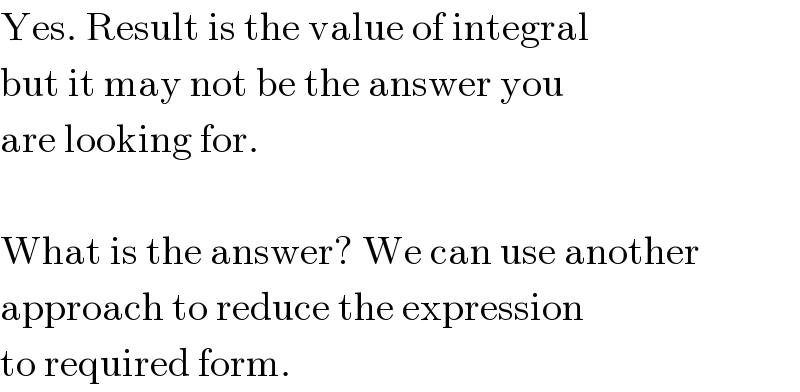 Yes. Result is the value of integral  but it may not be the answer you  are looking for.    What is the answer? We can use another  approach to reduce the expression  to required form.  