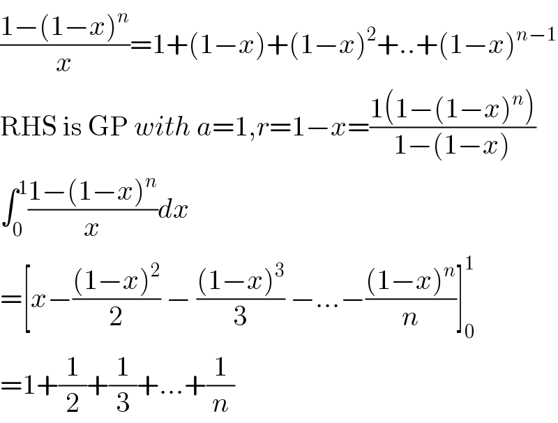 ((1−(1−x)^n )/x)=1+(1−x)+(1−x)^2 +..+(1−x)^(n−1)   RHS is GP with a=1,r=1−x=((1(1−(1−x)^n ))/(1−(1−x)))  ∫_0 ^1 ((1−(1−x)^n )/x)dx  =[x−(((1−x)^2 )/2) − (((1−x)^3 )/3) −...−(((1−x)^n )/n)]_0 ^1   =1+(1/2)+(1/3)+...+(1/n)  