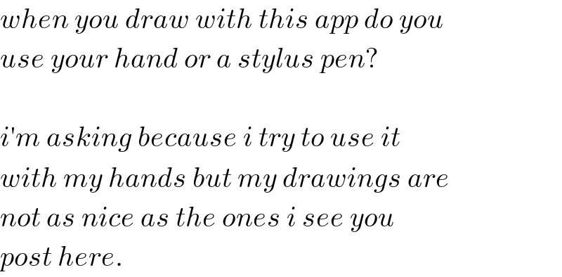 when you draw with this app do you  use your hand or a stylus pen?    i′m asking because i try to use it  with my hands but my drawings are  not as nice as the ones i see you  post here.  