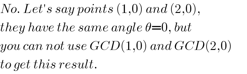 No. Let′s say points (1,0) and (2,0),  they have the same angle θ=0, but  you can not use GCD(1,0) and GCD(2,0)  to get this result.  
