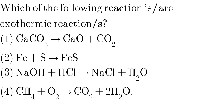 Which of the following reaction is/are  exothermic reaction/s?  (1) CaCO_3  → CaO + CO_2   (2) Fe + S → FeS  (3) NaOH + HCl → NaCl + H_2 O  (4) CH_4  + O_2  → CO_2  + 2H_2 O.  