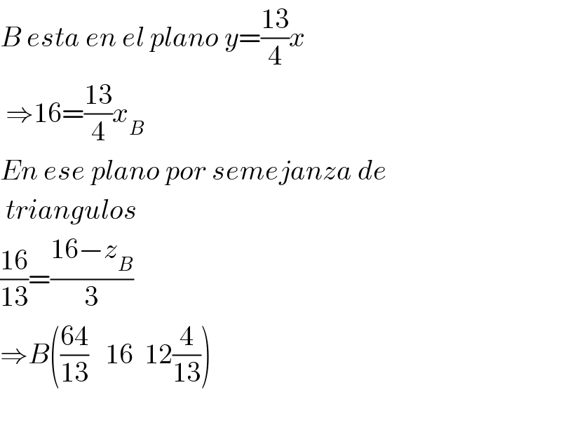 B esta en el plano y=((13)/4)x   ⇒16=((13)/4)x_B   En ese plano por semejanza de   triangulos  ((16)/(13))=((16−z_B )/3)  ⇒B(((64)/(13))   16  12(4/(13)))    