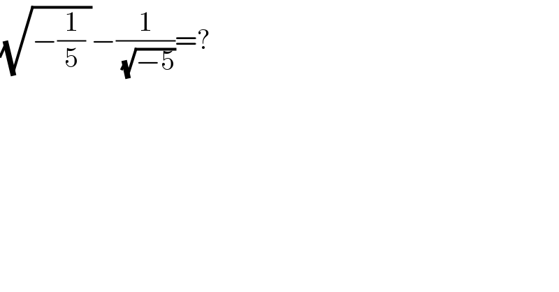 (√(−(1/5) ))−(1/(√(−5)))=?  