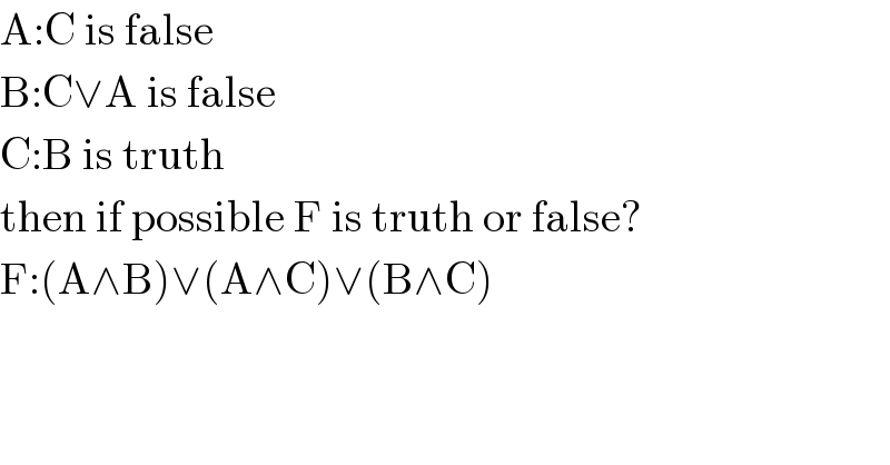A:C is false  B:C∨A is false  C:B is truth  then if possible F is truth or false?  F:(A∧B)∨(A∧C)∨(B∧C)   